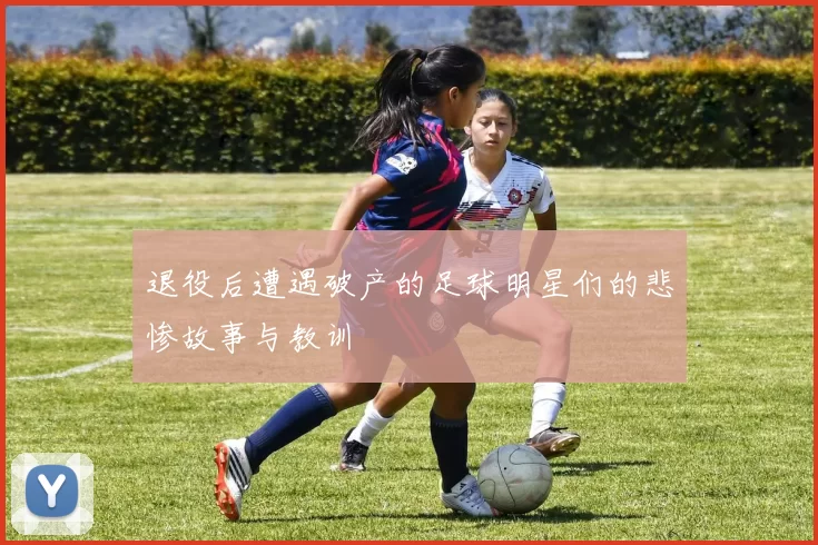 退役后遭遇破产的足球明星们的悲惨故事与教训