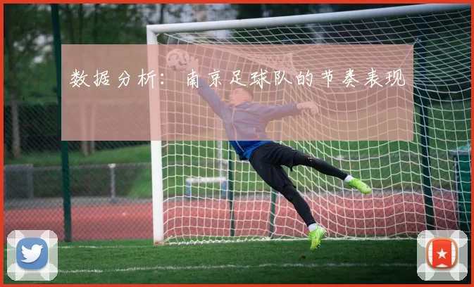数据分析：南京足球队的节奏表现