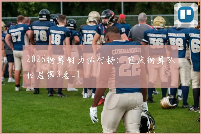 2026街舞耐力排行榜：重庆街舞队位居第3名_1