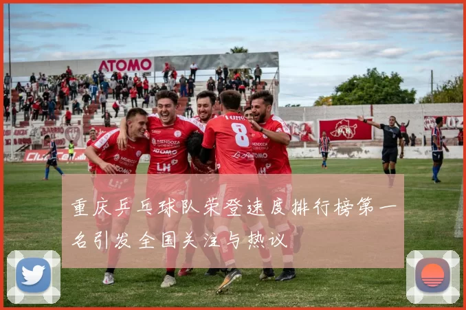 重庆乒乓球队荣登速度排行榜第一名引发全国关注与热议