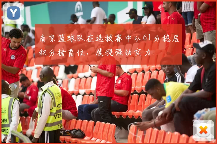 南京篮球队在选拔赛中以61分稳居积分榜首位，展现强劲实力